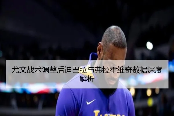 尤文战术调整后迪巴拉与弗拉霍维奇数据深度解析